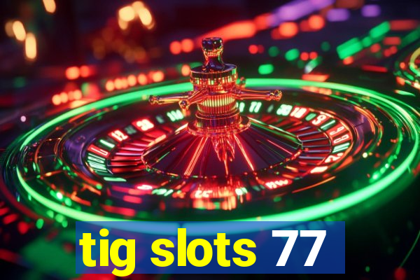 tig slots 77